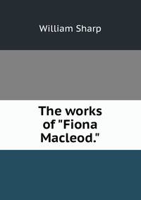 The works of "Fiona Macleod."