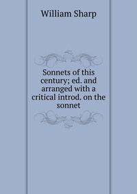 Sonnets of this century; ed. and arranged with a critical introd. on the sonnet