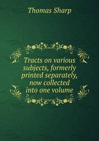 Tracts on various subjects, formerly printed separately, now collected into one volume