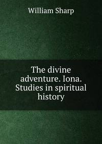 The divine adventure. Iona. Studies in spiritual history