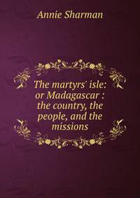 The martyrs' isle: or Madagascar : the country, the people, and the missions
