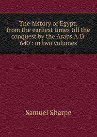 The history of Egypt: from the earliest times till the conquest by the Arabs A.D. 640 : in two volumes