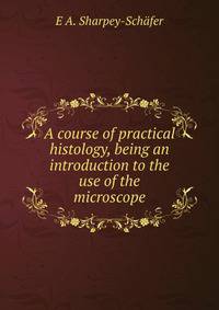 A course of practical histology, being an introduction to the use of the microscope
