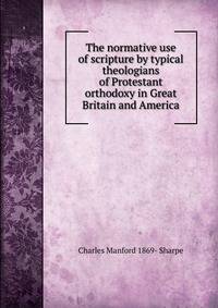 The normative use of scripture by typical theologians of Protestant orthodoxy in Great Britain and America