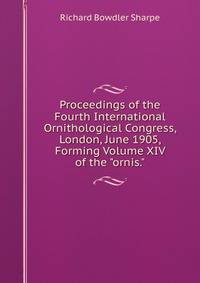 Proceedings of the Fourth International Ornithological Congress, London, June 1905, Forming Volume XIV of the "ornis."