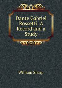 Dante Gabriel Rossetti: A Record and a Study