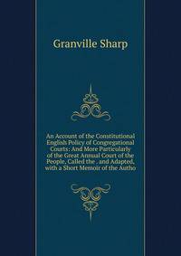 An Account of the Constitutional English Policy of Congregational Courts: And More Particularly of the Great Annual Court of the People, Called the . and Adapted, with a Short Memoir of the Autho