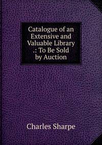 Catalogue of an Extensive and Valuable Library .: To Be Sold by Auction