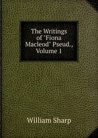 The Writings of "Fiona Macleod" Pseud., Volume 1