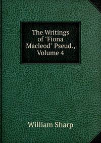 The Writings of "Fiona Macleod" Pseud., Volume 4