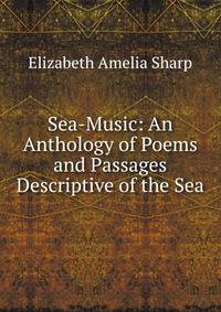 Sea-Music: An Anthology of Poems and Passages Descriptive of the Sea