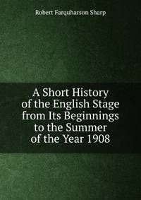 A Short History of the English Stage from Its Beginnings to the Summer of the Year 1908