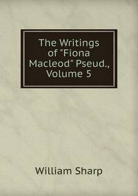 The Writings of "Fiona Macleod" Pseud., Volume 5