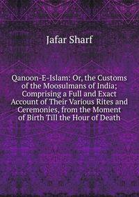 Qanoon-E-Islam: Or, the Customs of the Moosulmans of India; Comprising a Full and Exact Account of Their Various Rites and Ceremonies, from the Moment of Birth Till the Hour of Death