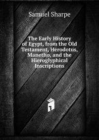 The Early History of Egypt, from the Old Testament, Herodotus, Manetho, and the Hieroglyphical Inscriptions