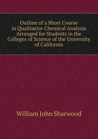 Outline of a Short Course in Qualitative Chemical Analysis Arranged for Students in the Colleges of Science of the University of California