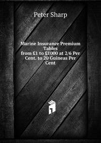 Marine Insurance Premium Tables from ?1 to ?1000 at 2/6 Per Cent. to 20 Guineas Per Cent