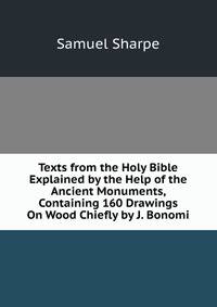 Texts from the Holy Bible Explained by the Help of the Ancient Monuments, Containing 160 Drawings On Wood Chiefly by J. Bonomi