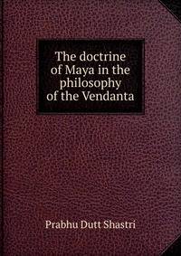 The doctrine of Maya in the philosophy of the Vendanta