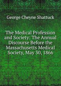 The Medical Profession and Society: The Annual Discourse Before the Massachusetts Medical Society, May 30, 1866