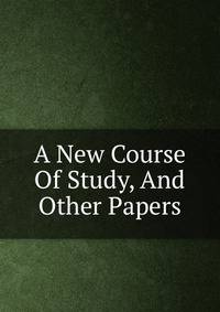 A New Course Of Study, And Other Papers
