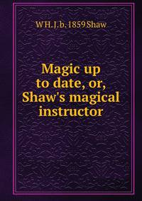 Magic up to date, or, Shaw's magical instructor