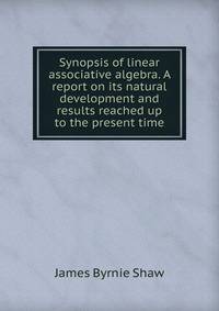 Synopsis of linear associative algebra. A report on its natural development and results reached up to the present time