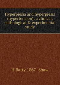 Hyperpiesia and hyperpiesis (hypertension): a clinical, pathological &amp; experimental study