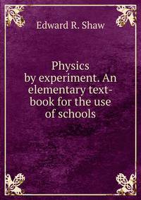 Physics by experiment. An elementary text-book for the use of schools