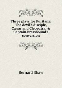 Three plays for Puritans: The devil's disciple, C?sar and Cleopatra, &amp; Captain Brassbound's conversion