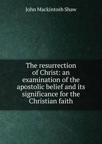 The resurrection of Christ: an examination of the apostolic belief and its significance for the Christian faith