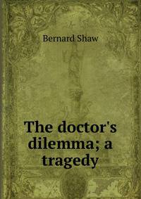 The doctor's dilemma; a tragedy