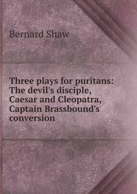 Three plays for puritans: The devil's disciple, Caesar and Cleopatra, Captain Brassbound's conversion