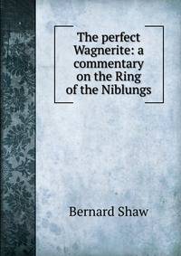 The perfect Wagnerite: a commentary on the Ring of the Niblungs
