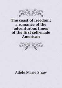 The coast of freedom; a romance of the adventurous times of the first self-made American