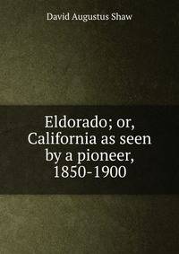 Eldorado; or, California as seen by a pioneer, 1850-1900