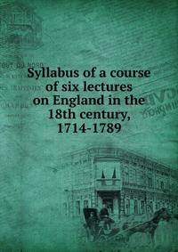Syllabus of a course of six lectures on England in the 18th century, 1714-1789