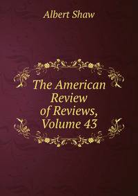 The American Review of Reviews, Volume 43