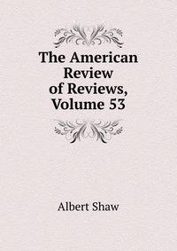 The American Review of Reviews, Volume 53