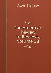 The American Review of Reviews, Volume 58