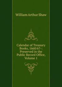 Calendar of Treasury Books, 1660/67-: Preserved in the Public Record Office, Volume 1