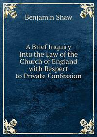 A Brief Inquiry Into the Law of the Church of England with Respect to Private Confession