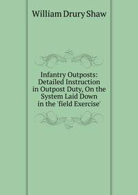 Infantry Outposts: Detailed Instruction in Outpost Duty, On the System Laid Down in the 'field Exercise'.