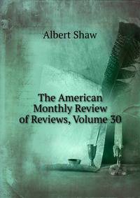 The American Monthly Review of Reviews, Volume 30