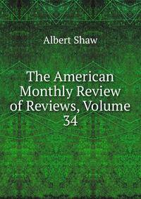 The American Monthly Review of Reviews, Volume 34