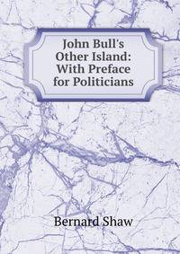 John Bull's Other Island: With Preface for Politicians