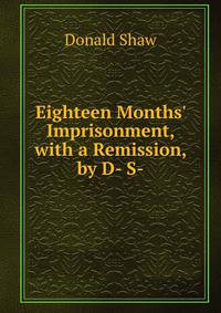 Eighteen Months' Imprisonment, with a Remission, by D- S-.
