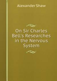 On Sir Charles Bell's Researches in the Nervous System
