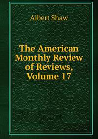 The American Monthly Review of Reviews, Volume 17