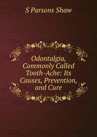 Odontalgia, Commonly Called Tooth-Ache: Its Causes, Prevention, and Cure